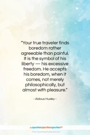 Aldous Huxley quote: “Your true traveler finds boredom rather agreeable…”- at QuotesQuotesQuotes.com