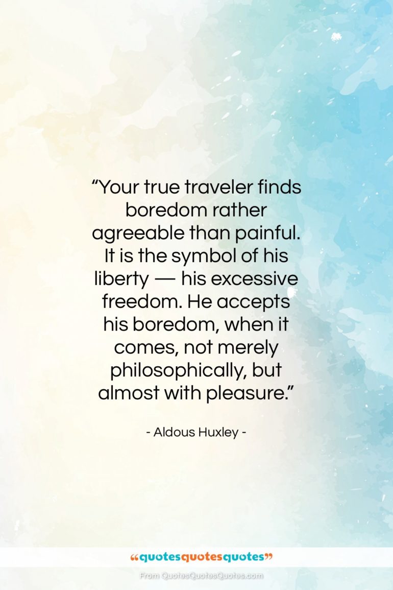 Aldous Huxley quote: “Your true traveler finds boredom rather agreeable…”- at QuotesQuotesQuotes.com