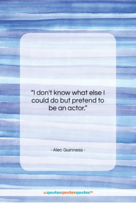 Alec Guinness quote: “I don’t know what else I could…”- at QuotesQuotesQuotes.com