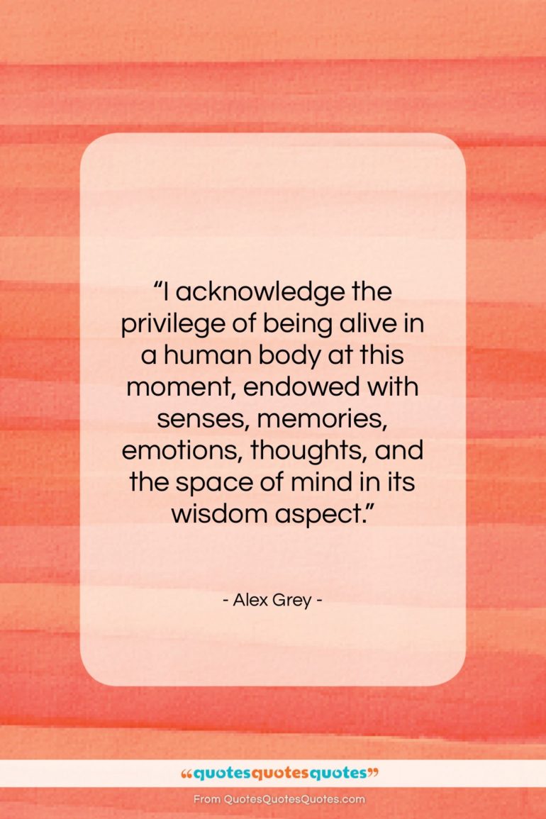 Alex Grey quote: “I acknowledge the privilege of being alive…”- at QuotesQuotesQuotes.com
