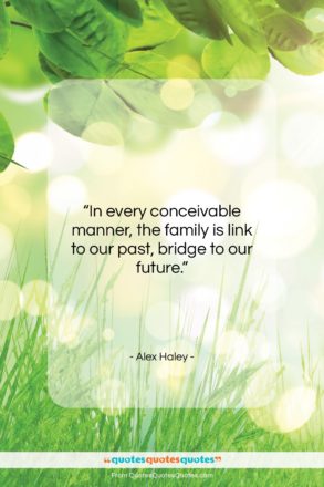 Alex Haley quote: “In every conceivable manner, the family is…”- at QuotesQuotesQuotes.com