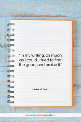 Alex Haley quote: “In my writing, as much as I…”- at QuotesQuotesQuotes.com