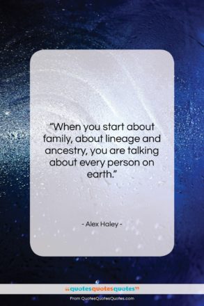 Alex Haley quote: “When you start about family, about lineage…”- at QuotesQuotesQuotes.com