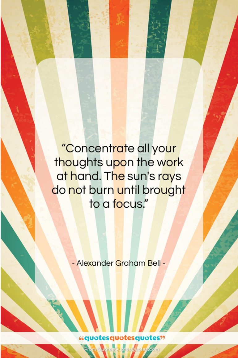 Alexander Graham Bell quote: “Concentrate all your thoughts upon the work…”- at QuotesQuotesQuotes.com