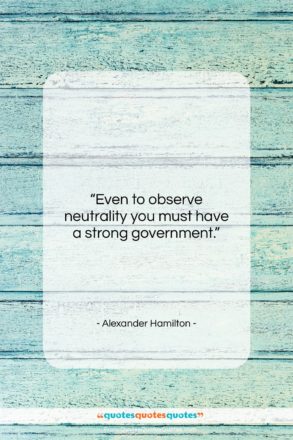 Alexander Hamilton quote: “Even to observe neutrality you must have…”- at QuotesQuotesQuotes.com