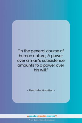 Alexander Hamilton quote: “In the general course of human nature,…”- at QuotesQuotesQuotes.com