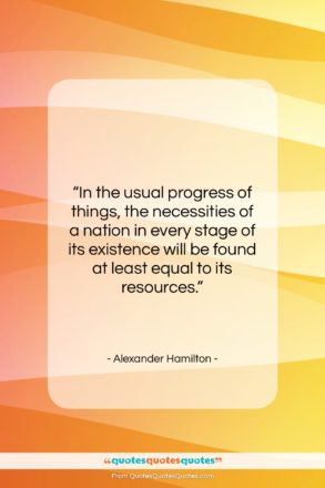 Alexander Hamilton quote: “In the usual progress of things, the…”- at QuotesQuotesQuotes.com