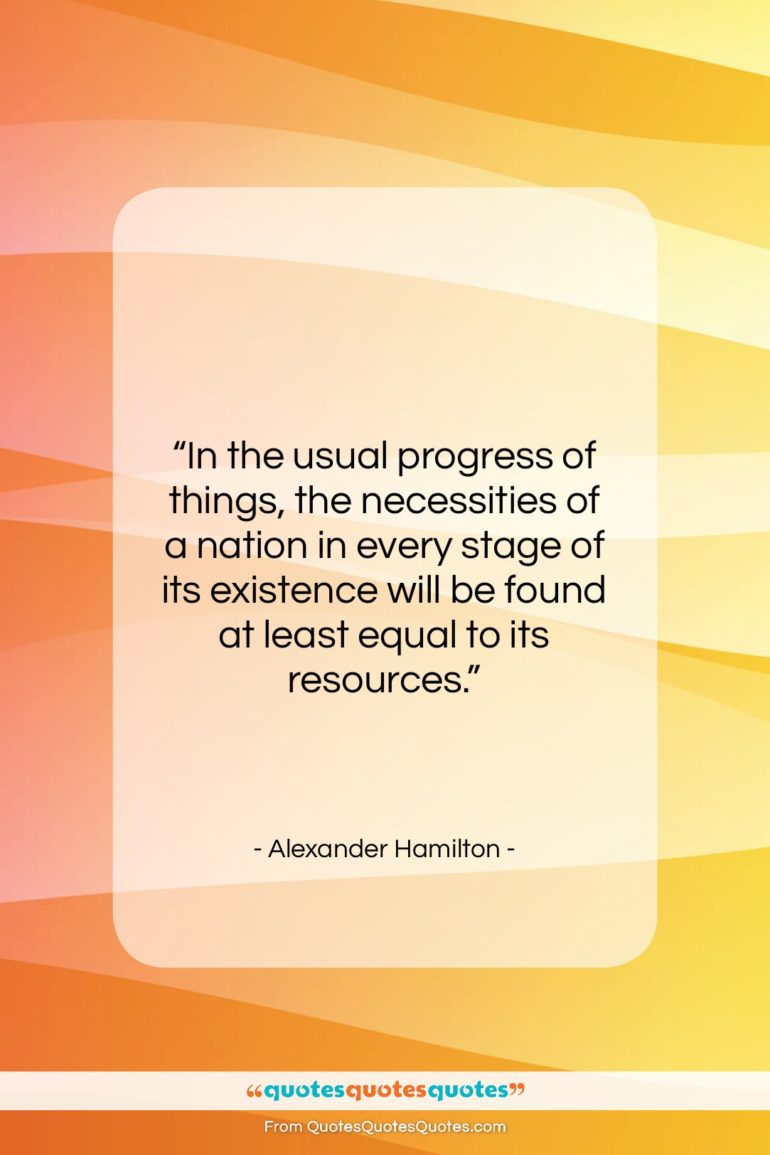 Alexander Hamilton quote: “In the usual progress of things, the…”- at QuotesQuotesQuotes.com