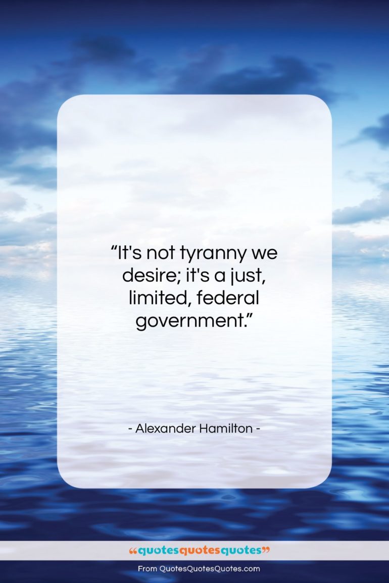 Alexander Hamilton quote: “It’s not tyranny we desire; it’s a…”- at QuotesQuotesQuotes.com