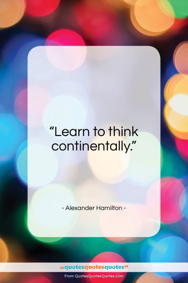 Alexander Hamilton quote: “Learn to think continentally…”- at QuotesQuotesQuotes.com