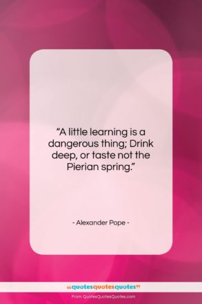 Alexander Pope quote: “A little learning is a dangerous thing;…”- at QuotesQuotesQuotes.com