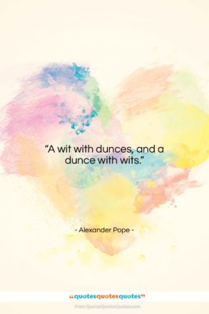 Alexander Pope quote: “A wit with dunces, and a dunce…”- at QuotesQuotesQuotes.com