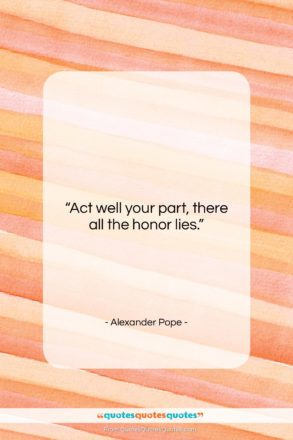 Alexander Pope quote: “Act well your part, there all the…”- at QuotesQuotesQuotes.com