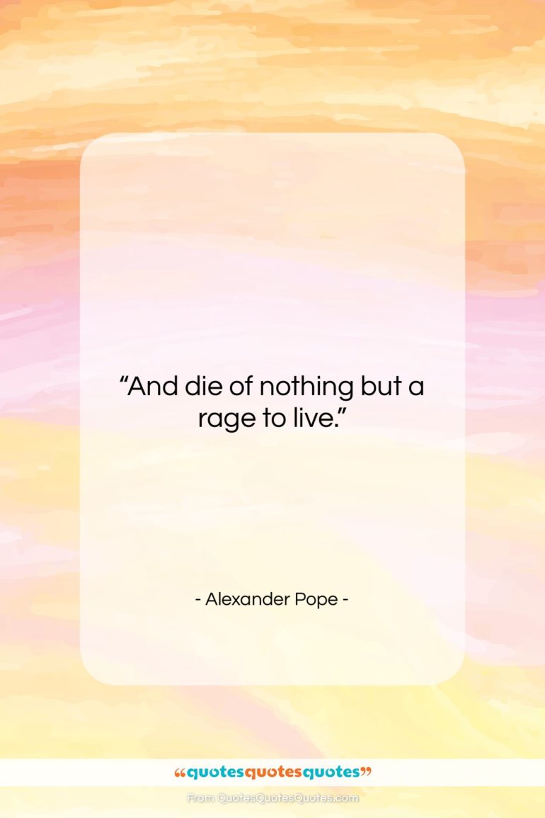 Alexander Pope quote: “And die of nothing but a rage…”- at QuotesQuotesQuotes.com