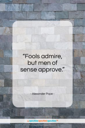 Alexander Pope quote: “Fools admire, but men of sense approve…”- at QuotesQuotesQuotes.com