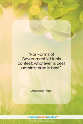 Alexander Pope quote: “For Forms of Government let fools contest;…”- at QuotesQuotesQuotes.com