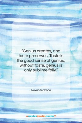 Alexander Pope quote: “Genius creates, and taste preserves. Taste is…”- at QuotesQuotesQuotes.com