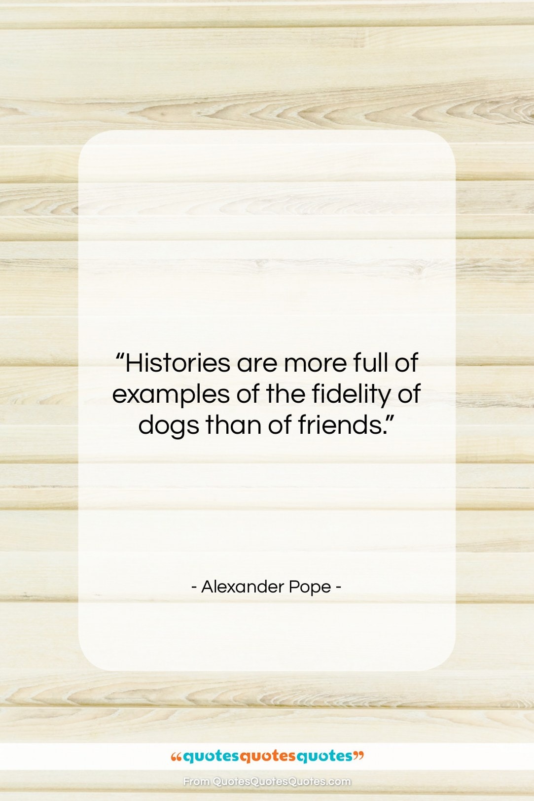 Alexander Pope quote: “Histories are more full of examples of…”- at QuotesQuotesQuotes.com