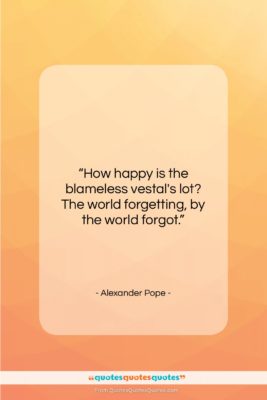 Alexander Pope quote: “How happy is the blameless vestal’s lot?…”- at QuotesQuotesQuotes.com