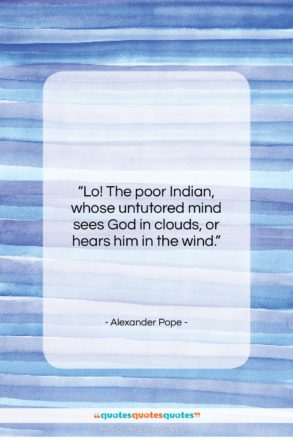 Alexander Pope quote: “Lo! The poor Indian, whose untutored mind…”- at QuotesQuotesQuotes.com