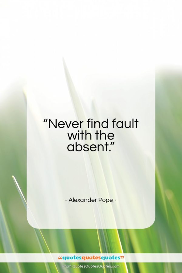 Alexander Pope quote: “Never find fault with the absent…”- at QuotesQuotesQuotes.com