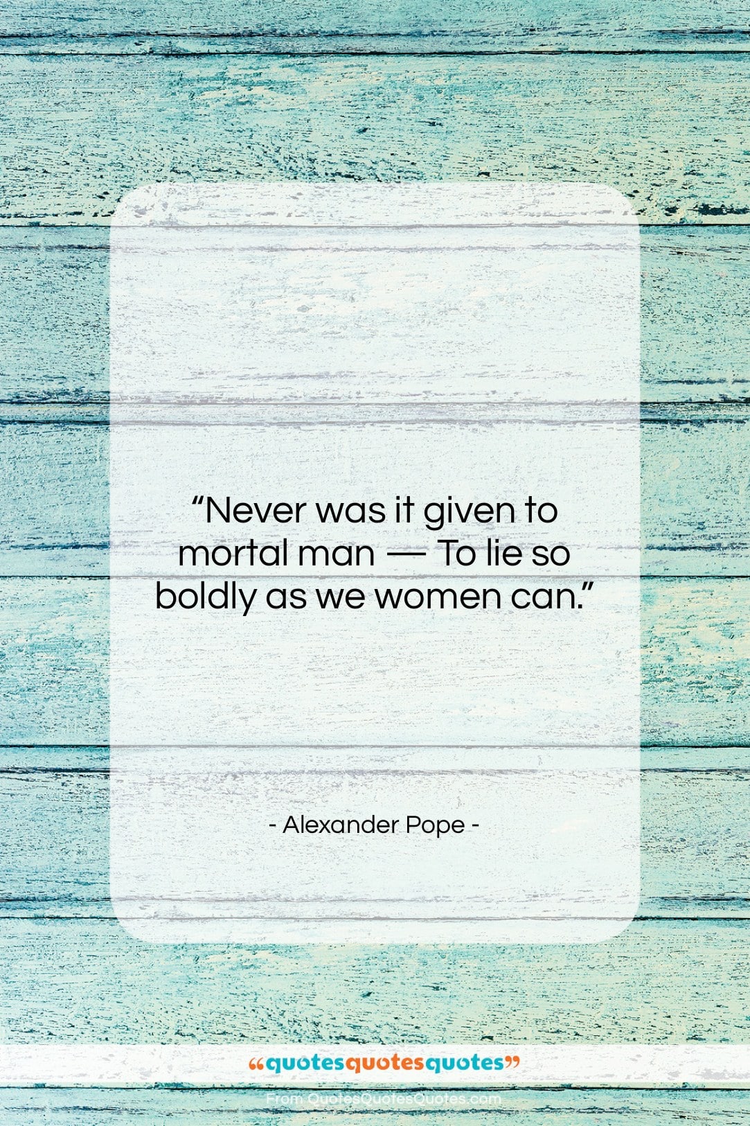 Alexander Pope quote: “Never was it given to mortal man…”- at QuotesQuotesQuotes.com