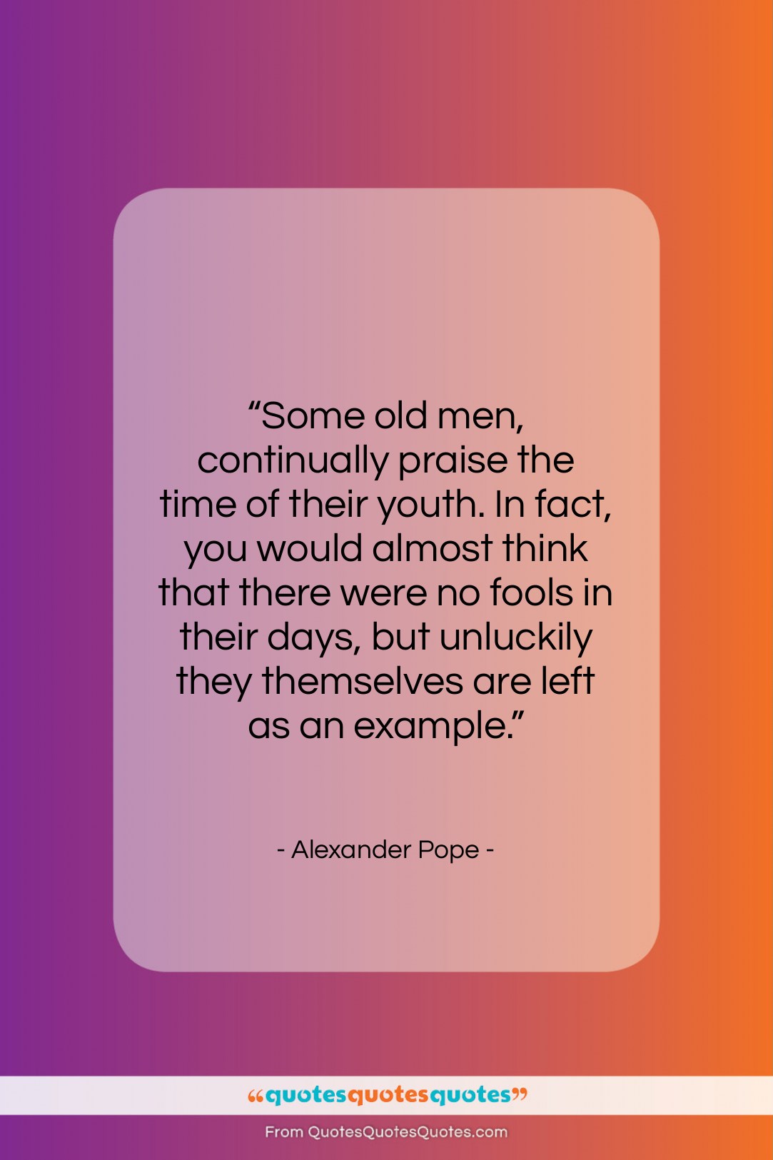 Alexander Pope quote: “Some old men, continually praise the time…”- at QuotesQuotesQuotes.com