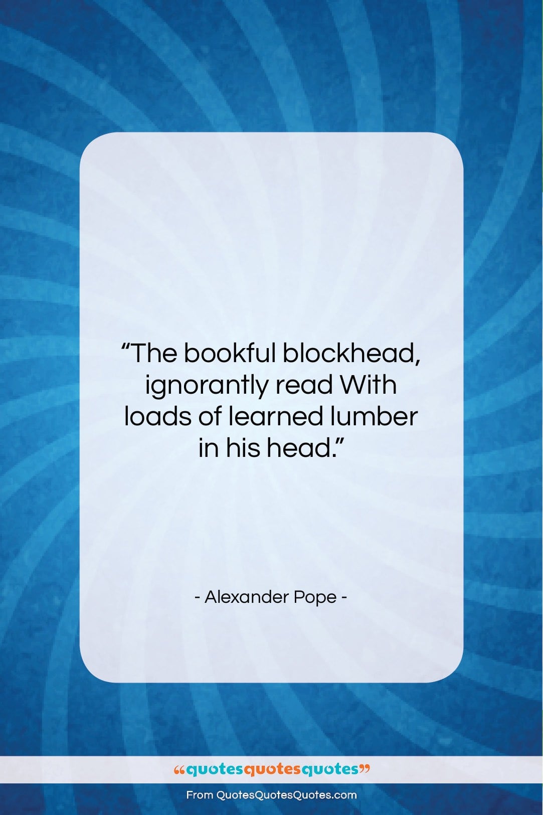 Alexander Pope quote: “The bookful blockhead, ignorantly read With loads…”- at QuotesQuotesQuotes.com