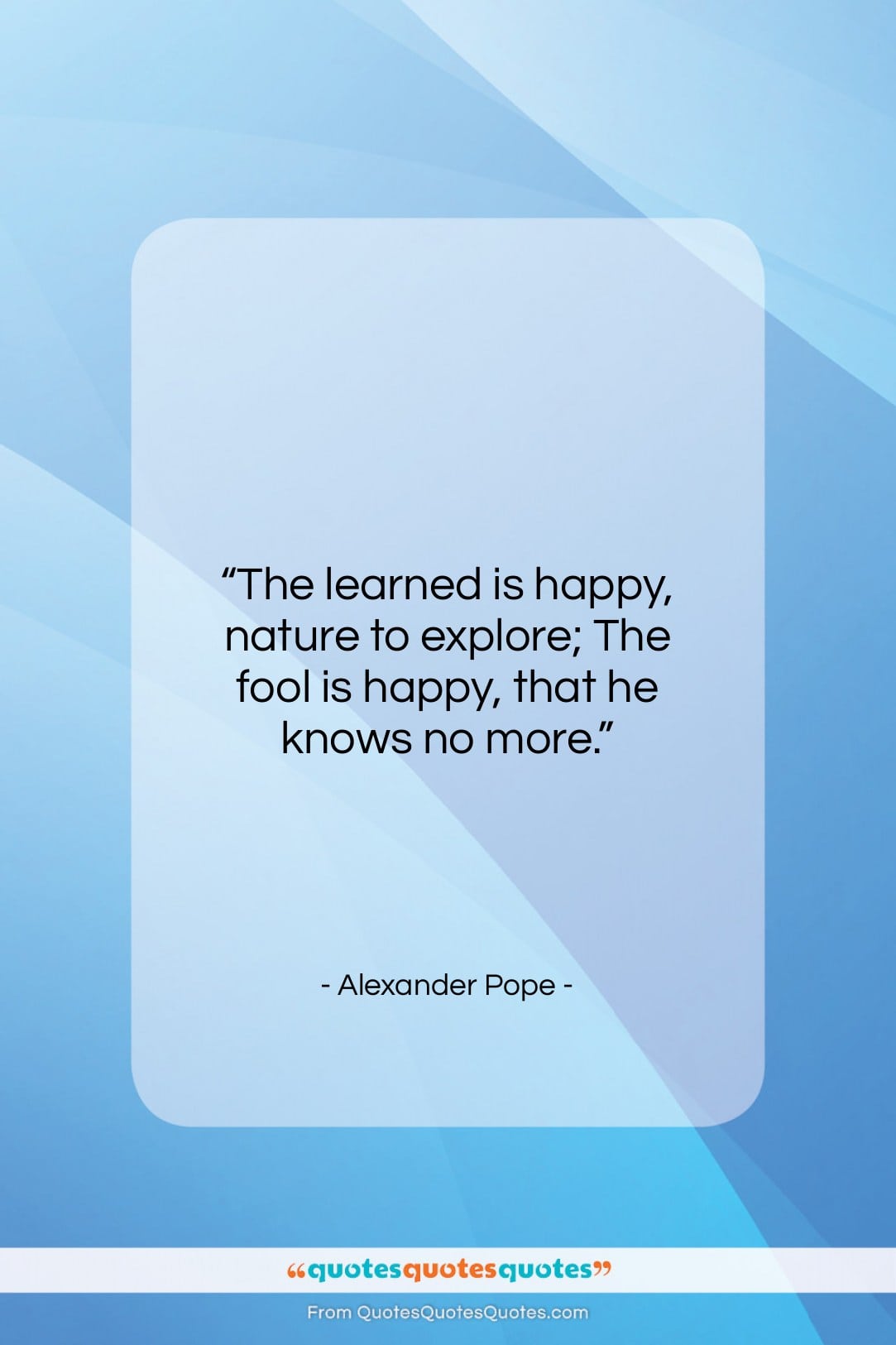 Alexander Pope quote: “The learned is happy, nature to explore;…”- at QuotesQuotesQuotes.com