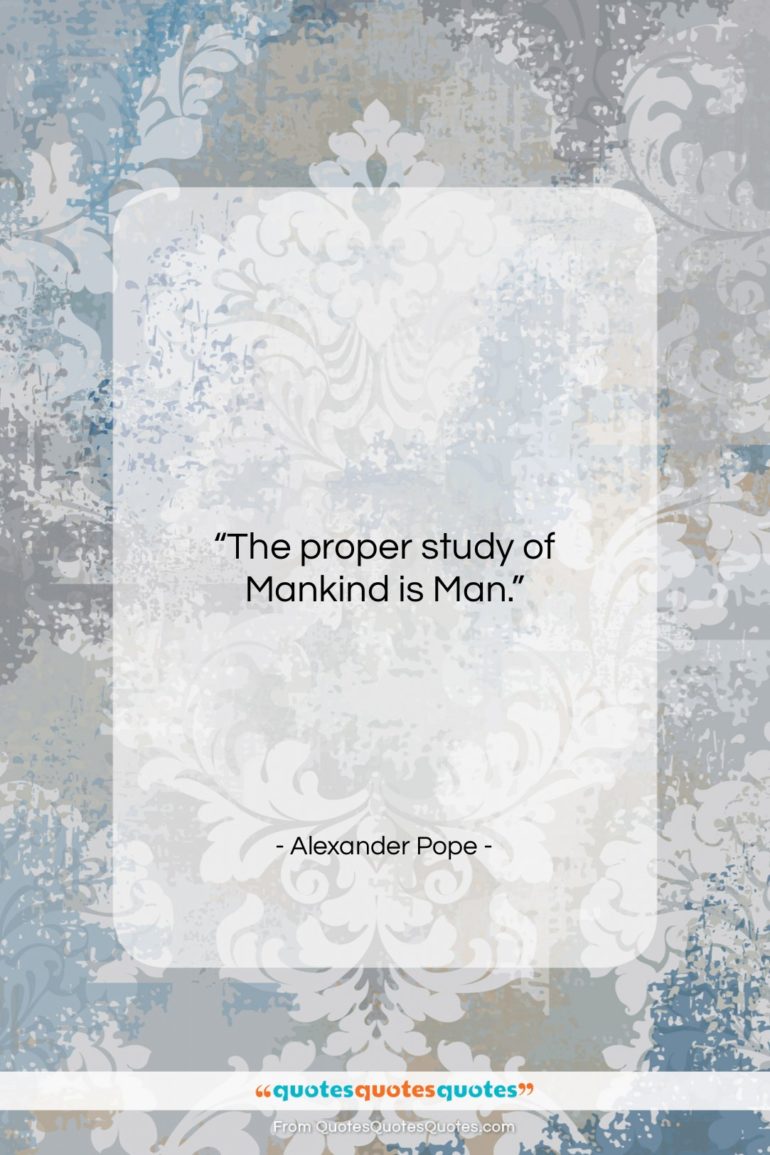 Alexander Pope quote: “The proper study of Mankind is Man…”- at QuotesQuotesQuotes.com