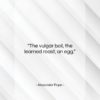 Alexander Pope quote: “The vulgar boil, the learned roast, an…”- at QuotesQuotesQuotes.com