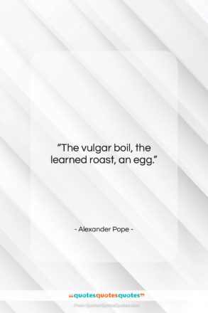 Alexander Pope quote: “The vulgar boil, the learned roast, an…”- at QuotesQuotesQuotes.com