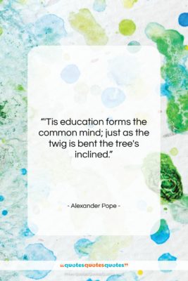 Alexander Pope quote: “‘Tis education forms the common mind; just…”- at QuotesQuotesQuotes.com