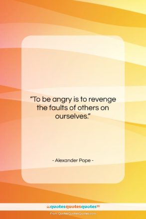 Alexander Pope quote: “To be angry is to revenge the…”- at QuotesQuotesQuotes.com