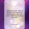Alexander Pope quote: “What some call health, if purchased by…”- at QuotesQuotesQuotes.com