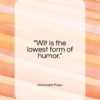Alexander Pope quote: “Wit is the lowest form of humor…”- at QuotesQuotesQuotes.com