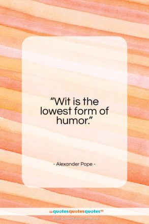 Alexander Pope quote: “Wit is the lowest form of humor…”- at QuotesQuotesQuotes.com