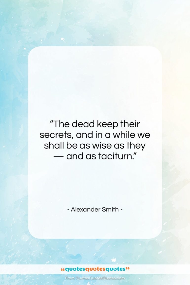 Alexander Smith quote: “The dead keep their secrets, and in…”- at QuotesQuotesQuotes.com