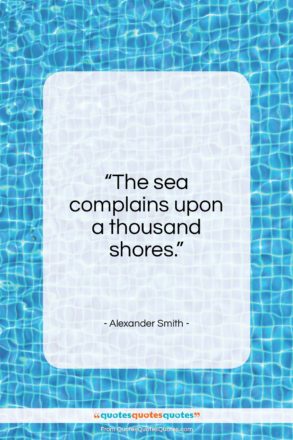 Alexander Smith quote: “The sea complains upon a thousand shores…”- at QuotesQuotesQuotes.com