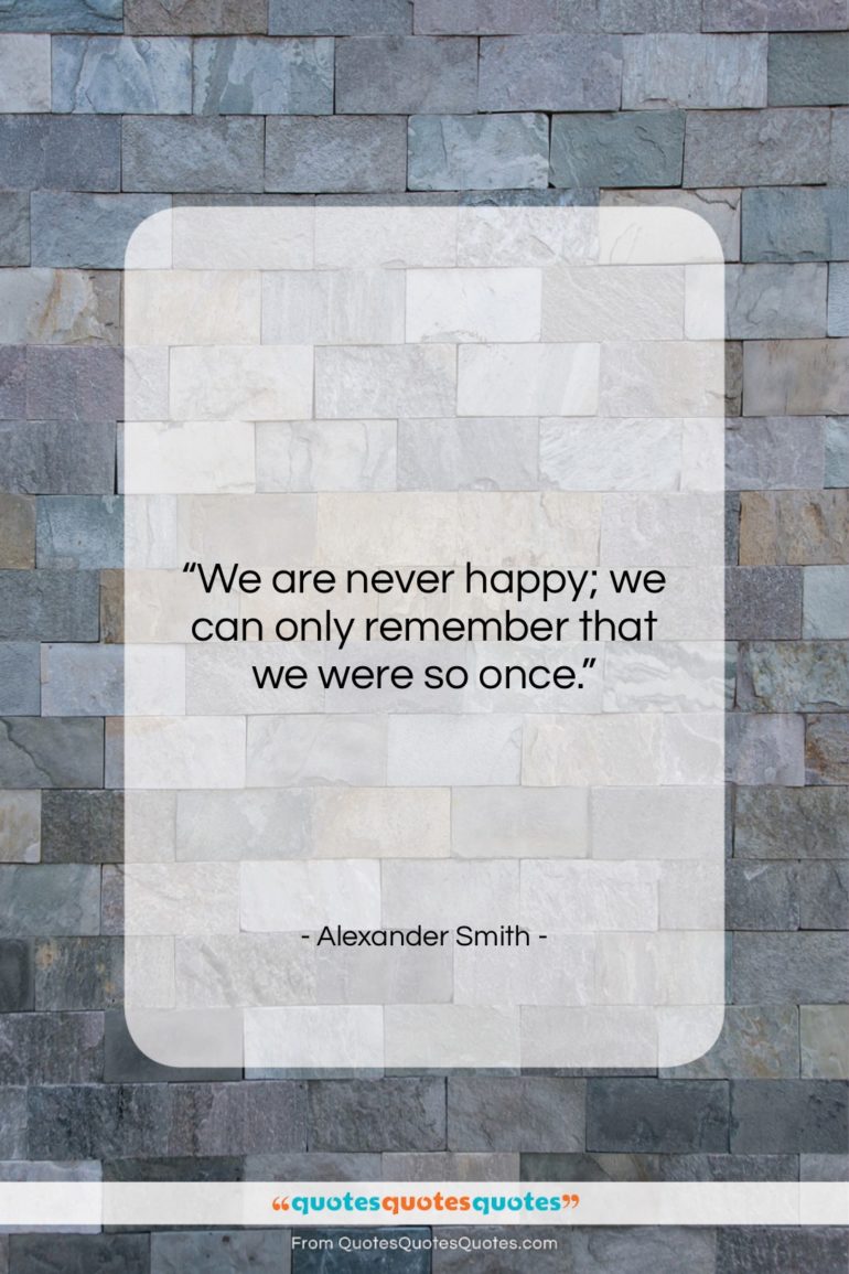 Alexander Smith quote: “We are never happy; we can only…”- at QuotesQuotesQuotes.com