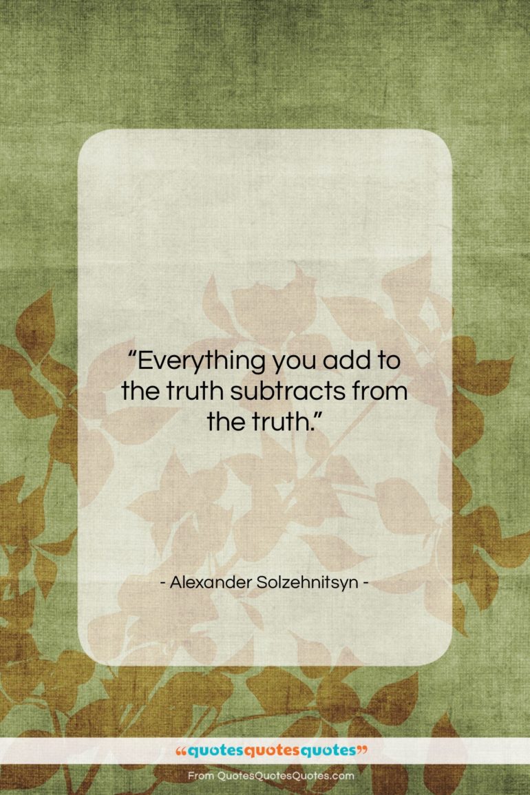 Alexander Solzehnitsyn quote: “Everything you add to the truth subtracts…”- at QuotesQuotesQuotes.com