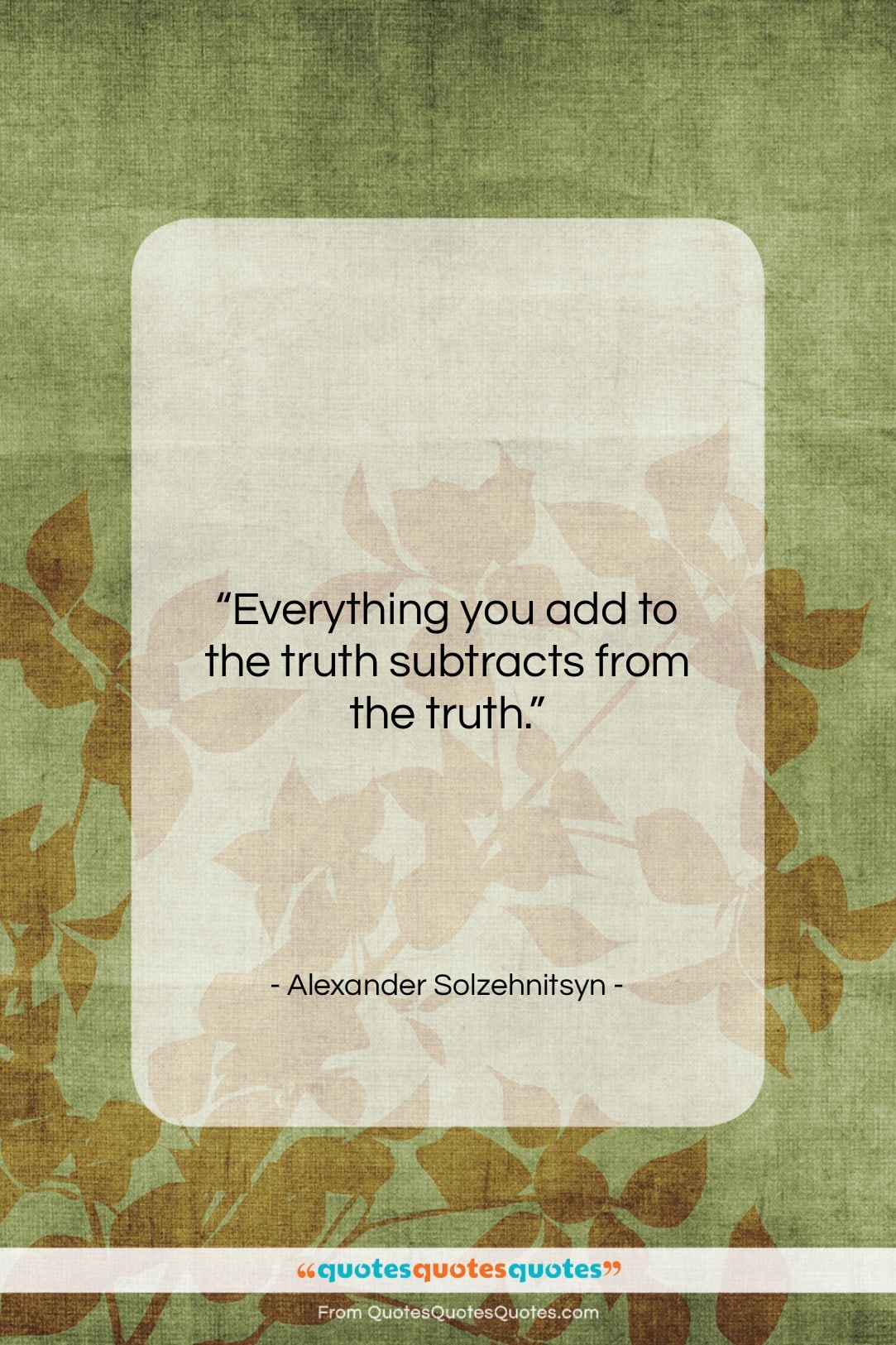 Alexander Solzehnitsyn quote: “Everything you add to the truth subtracts…”- at QuotesQuotesQuotes.com