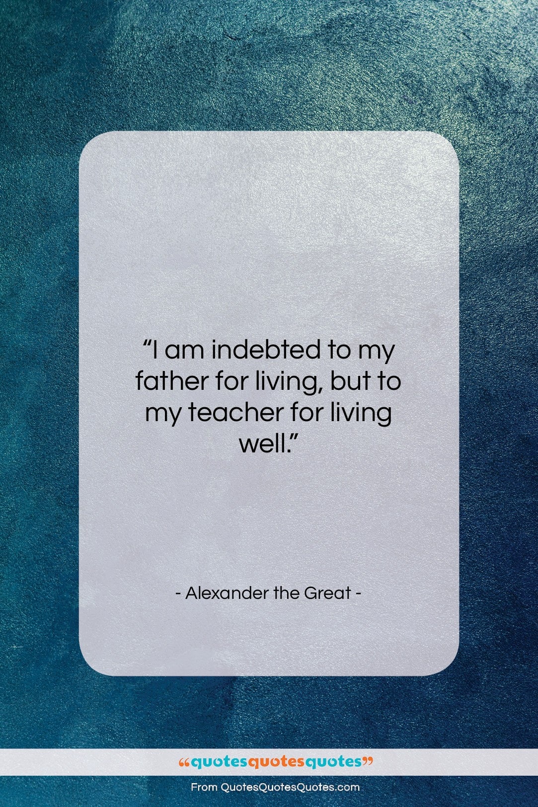 Alexander the Great quote: “I am indebted to my father for…”- at QuotesQuotesQuotes.com