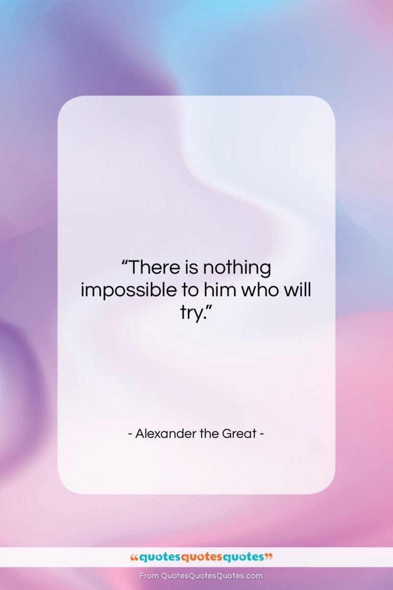 Alexander the Great quote: “There is nothing impossible to him who…”- at QuotesQuotesQuotes.com