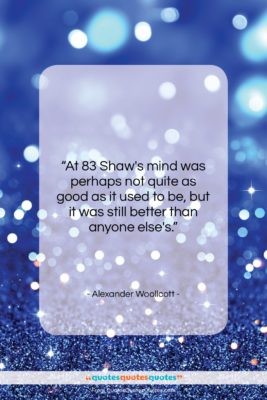 Alexander Woollcott quote: “At 83 Shaw’s mind was perhaps not…”- at QuotesQuotesQuotes.com