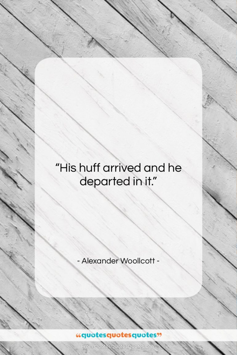 Alexander Woollcott quote: “His huff arrived and he departed in…”- at QuotesQuotesQuotes.com