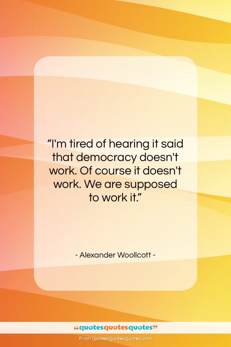 Alexander Woollcott quote: “I’m tired of hearing it said that…”- at QuotesQuotesQuotes.com