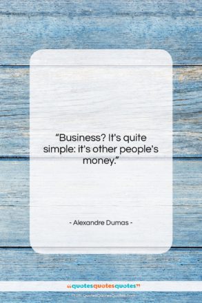 Alexandre Dumas quote: “Business? It’s quite simple: it’s other people’s…”- at QuotesQuotesQuotes.com