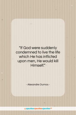 Alexandre Dumas quote: “If God were suddenly condemned to live…”- at QuotesQuotesQuotes.com