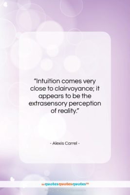 Alexis Carrel quote: “Intuition comes very close to clairvoyance; it…”- at QuotesQuotesQuotes.com